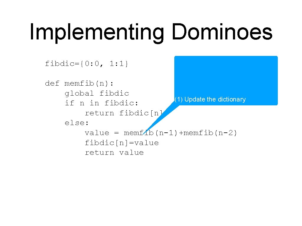 Implementing Dominoes fibdic={0: 0, 1: 1} def memfib(n): global fibdic (1) Update the dictionary