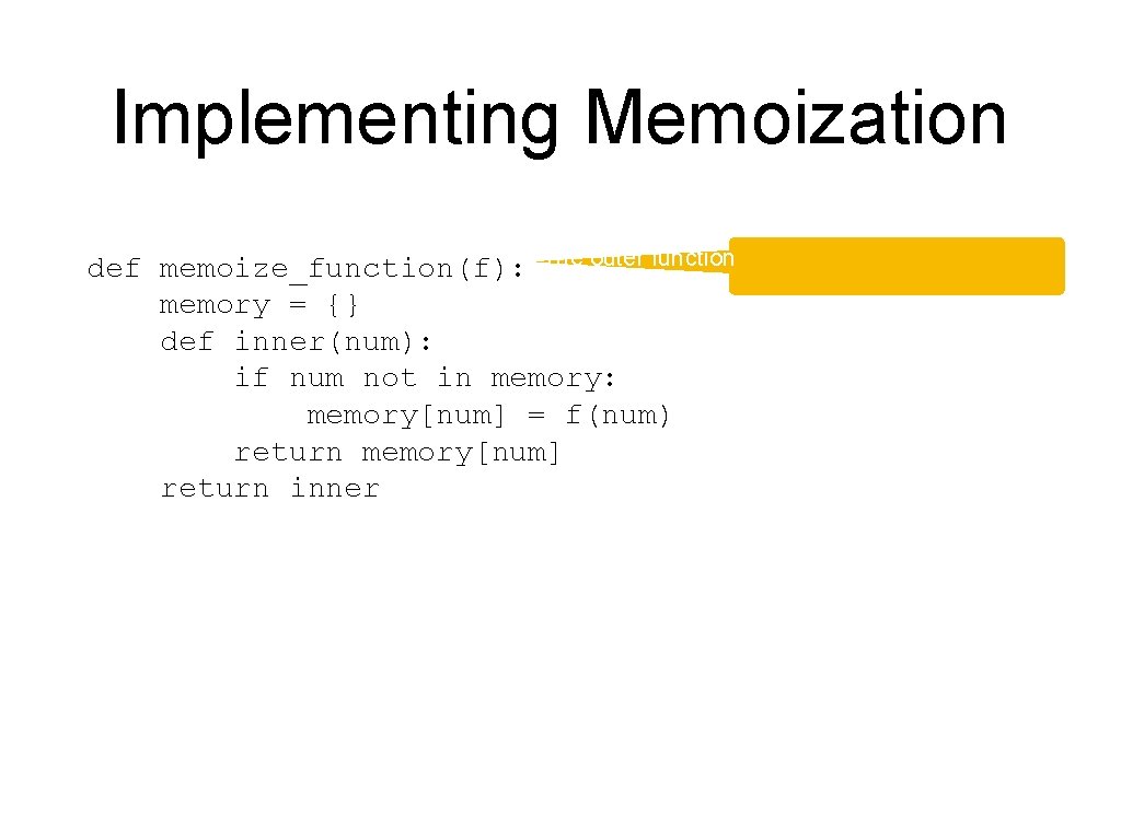 Implementing Memoization def memoize_function(f): The outer function memory = {} def inner(num): if num