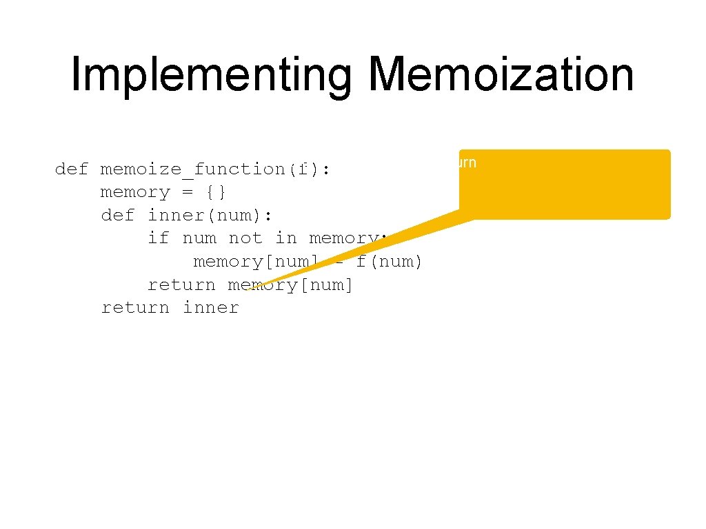 Implementing Memoization inner is the function that we return def memoize_function(f): memory = {}