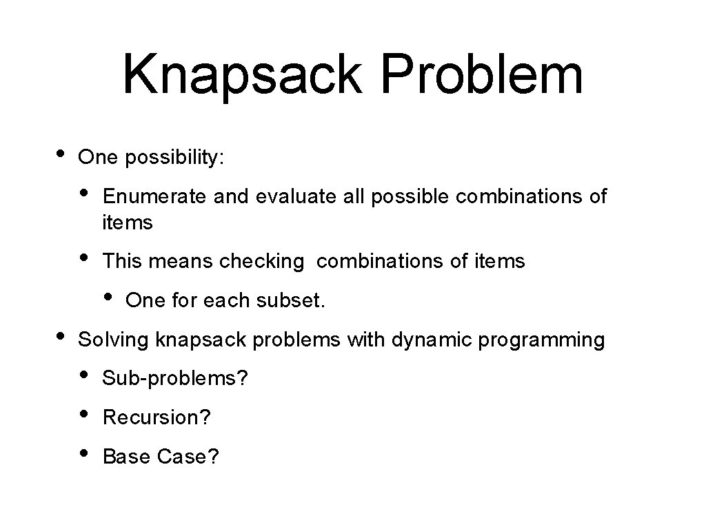 Knapsack Problem • One possibility: • Enumerate and evaluate all possible combinations of items