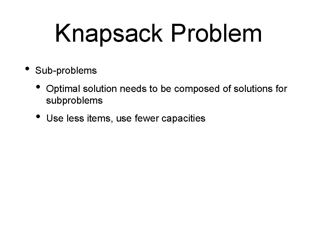 Knapsack Problem • Sub-problems • Optimal solution needs to be composed of solutions for