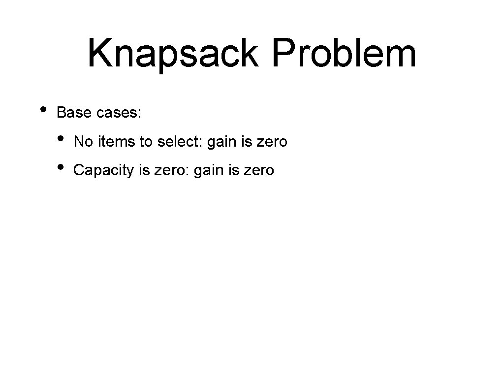 Knapsack Problem • Base cases: • • No items to select: gain is zero