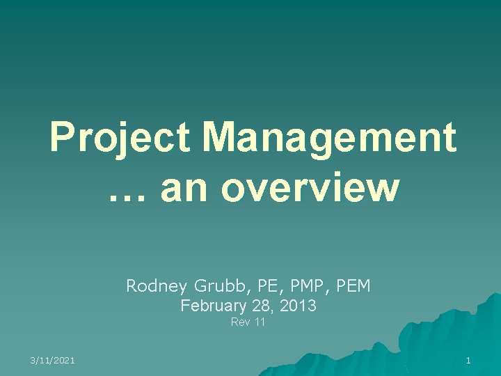 Project Management … an overview Rodney Grubb, PE, PMP, PEM February 28, 2013 Rev