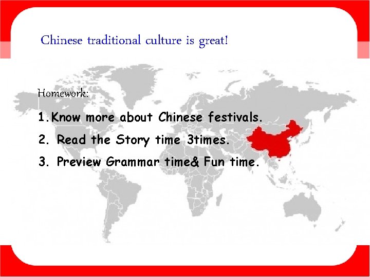 Chinese traditional culture is great! Homework: 1. Know more about Chinese festivals. 2. Read