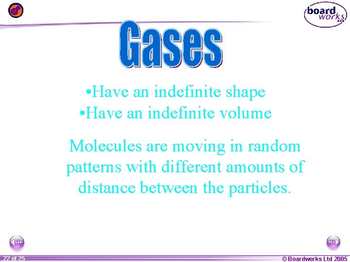  • Have an indefinite shape • Have an indefinite volume Molecules are moving