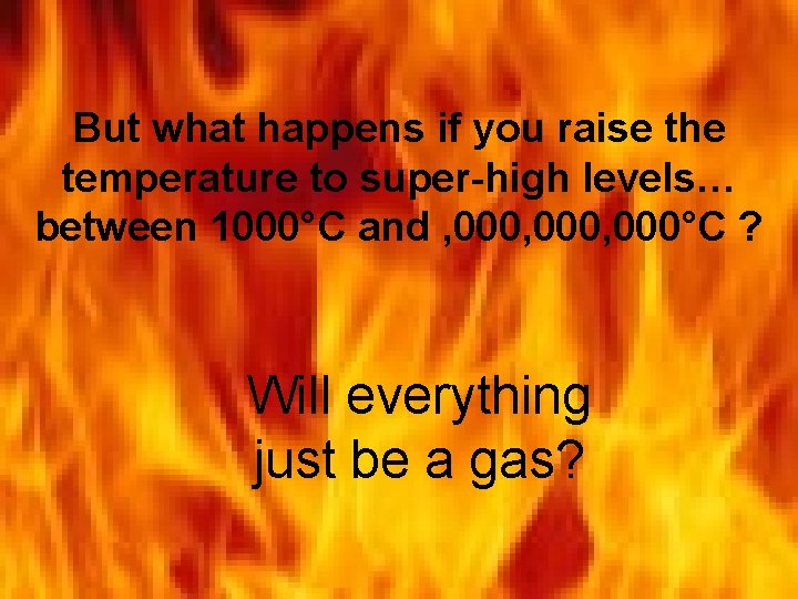 But what happens if you raise the temperature to super-high levels… between 1000°C and