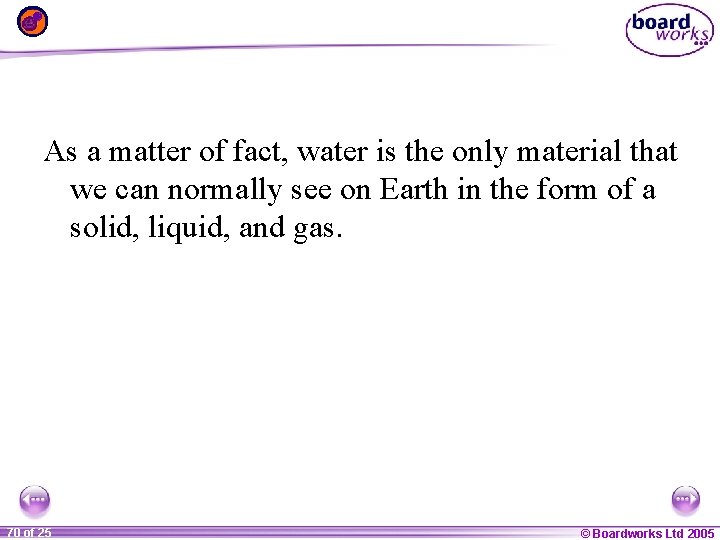 As a matter of fact, water is the only material that we can normally