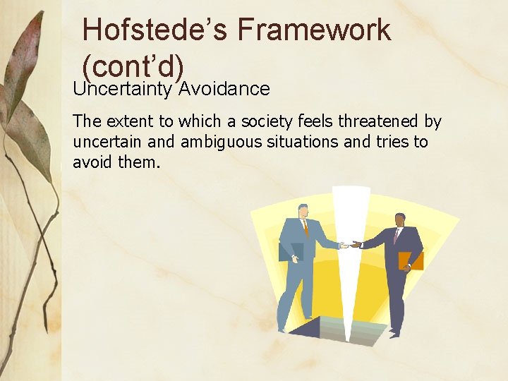 Hofstede’s Framework (cont’d) Uncertainty Avoidance The extent to which a society feels threatened by