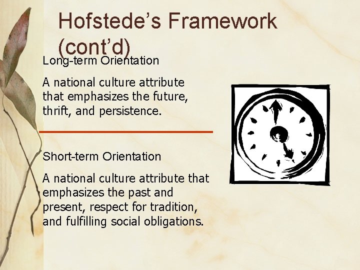 Hofstede’s Framework (cont’d) Long-term Orientation A national culture attribute that emphasizes the future, thrift,
