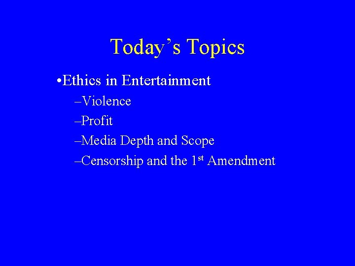 Today’s Topics • Ethics in Entertainment –Violence –Profit –Media Depth and Scope –Censorship and
