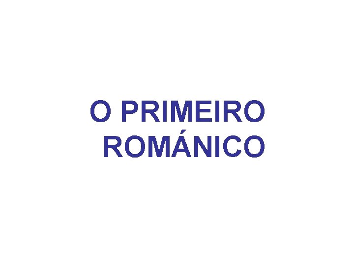 O PRIMEIRO ROMÁNICO 