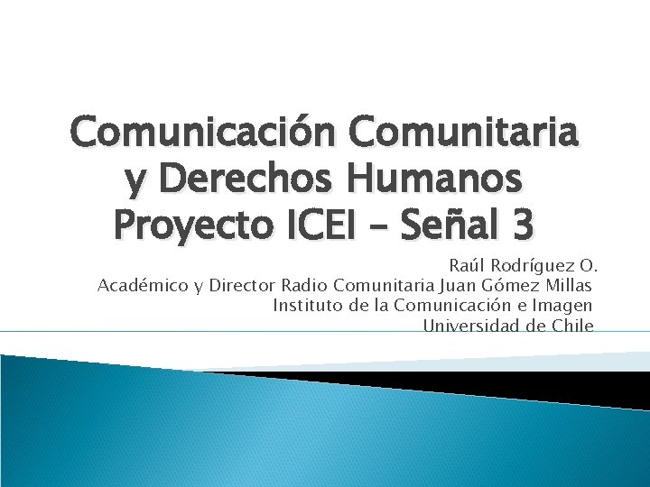 Comunicación Comunitaria y Derechos Humanos Proyecto ICEI – Señal 3 Raúl Rodríguez O. Académico