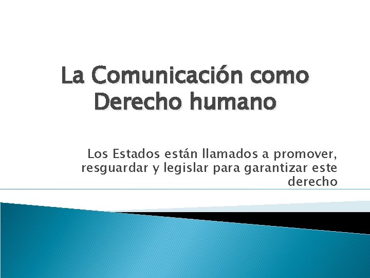 La Comunicación como Derecho humano Los Estados están llamados a promover, resguardar y legislar