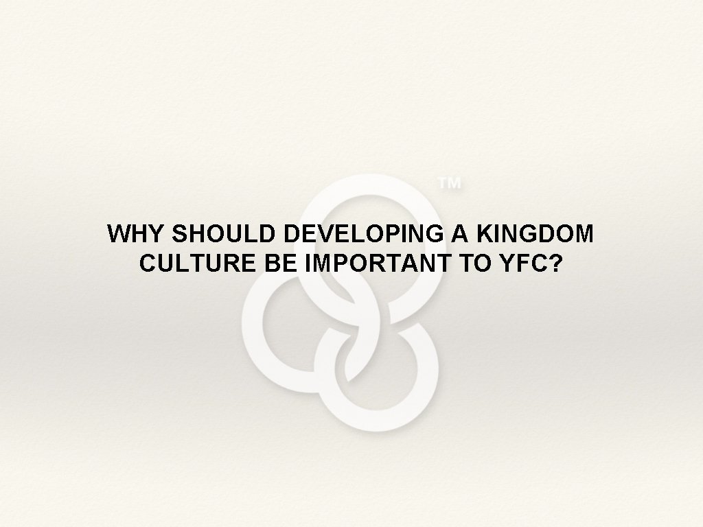 WHY SHOULD DEVELOPING A KINGDOM CULTURE BE IMPORTANT TO YFC? 