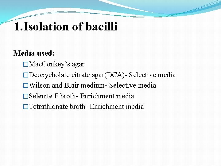 1. Isolation of bacilli Media used: �Mac. Conkey’s agar �Deoxycholate citrate agar(DCA)- Selective media 1. Isolation of bacilli Media used: �Mac. Conkey’s agar �Deoxycholate citrate agar(DCA)- Selective media