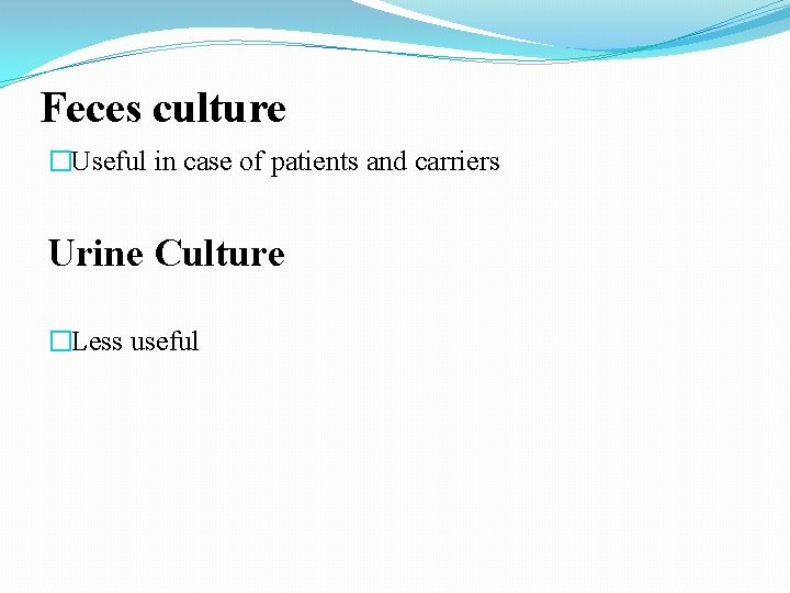 Feces culture �Useful in case of patients and carriers Urine Culture �Less useful Feces culture �Useful in case of patients and carriers Urine Culture �Less useful