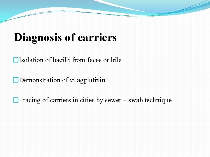 Diagnosis of carriers �Isolation of bacilli from feces or bile �Demonstration of vi agglutinin Diagnosis of carriers �Isolation of bacilli from feces or bile �Demonstration of vi agglutinin