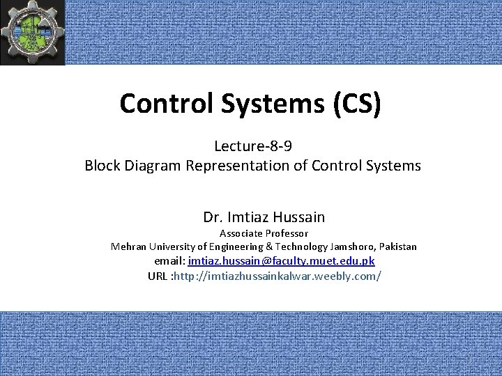 Control Systems (CS) Lecture-8 -9 Block Diagram Representation of Control Systems Dr. Imtiaz Hussain