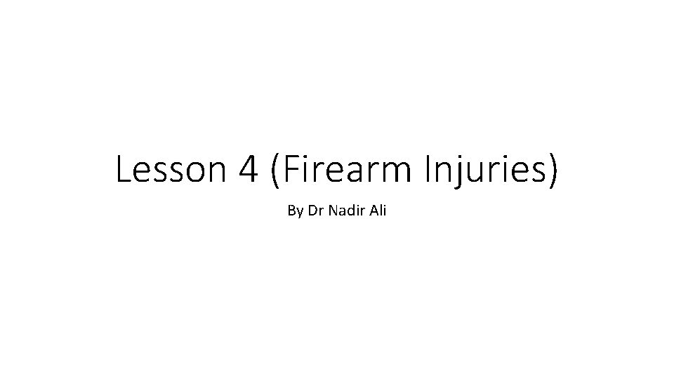 Lesson 4 (Firearm Injuries) By Dr Nadir Ali 