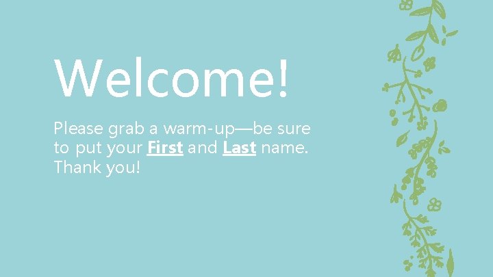 Welcome! Please grab a warm-up—be sure to put your First and Last name. Thank