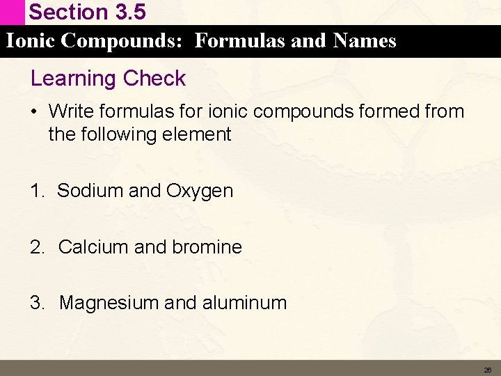 Section 3. 5 Ionic Compounds: Formulas and Names Learning Check • Write formulas for