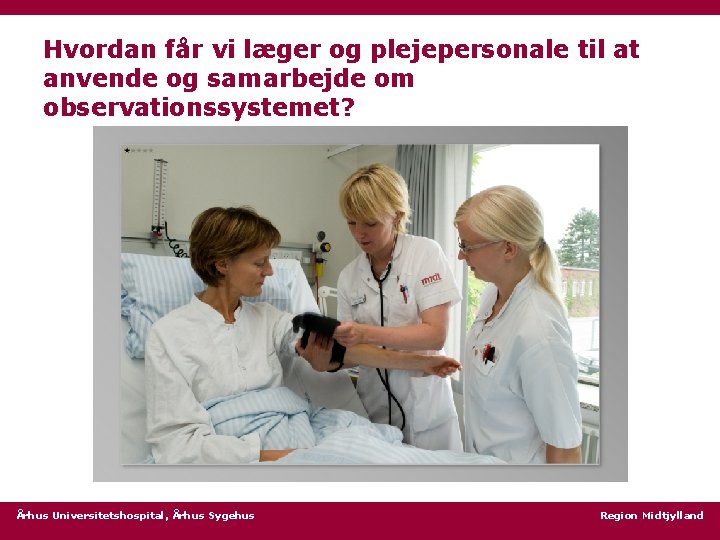Hvordan får vi læger og plejepersonale til at anvende og samarbejde om observationssystemet? Århus