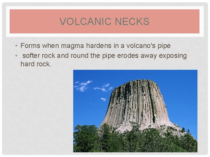VOLCANIC NECKS • Forms when magma hardens in a volcano's pipe • softer rock