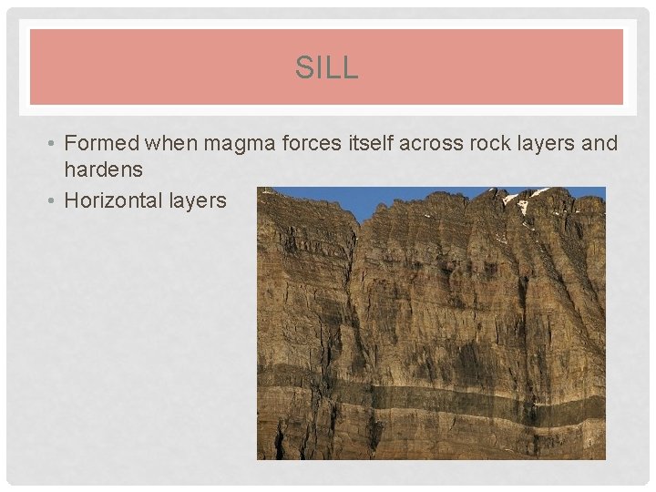 SILL • Formed when magma forces itself across rock layers and hardens • Horizontal