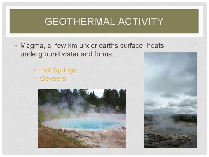 GEOTHERMAL ACTIVITY • Magma, a few km under earths surface, heats underground water and