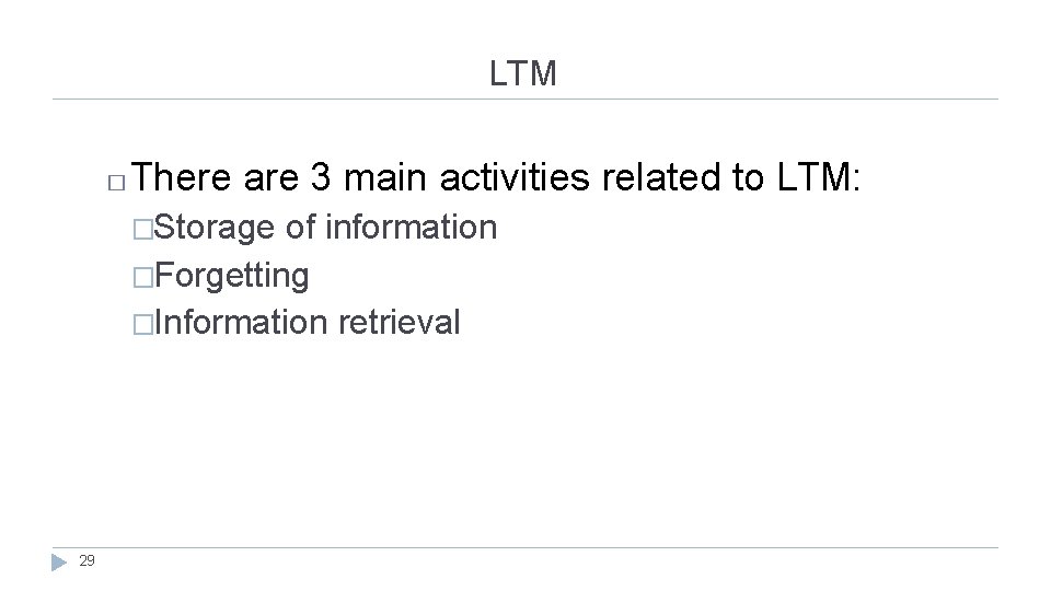 LTM � There are 3 main activities related to LTM: �Storage of information �Forgetting