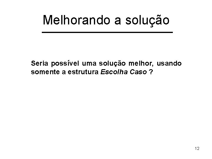 Melhorando a solução Seria possível uma solução melhor, usando somente a estrutura Escolha Caso
