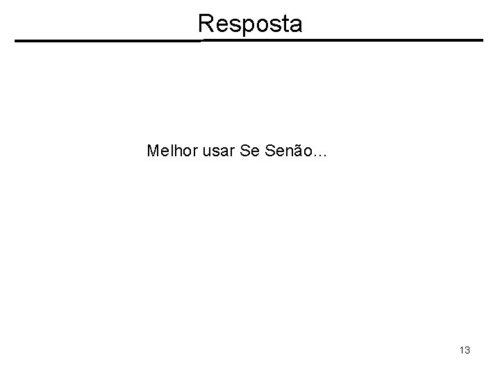 Resposta Melhor usar Se Senão… 13 