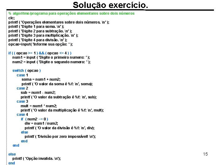 Solução exercício. % algoritmo/programa para operações elementares sobre dois números clc; printf ( 'Operações