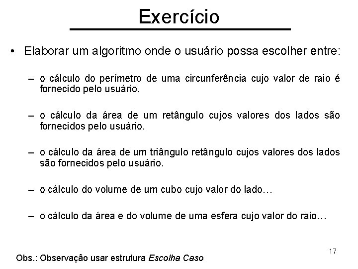 Exercício • Elaborar um algoritmo onde o usuário possa escolher entre: – o cálculo