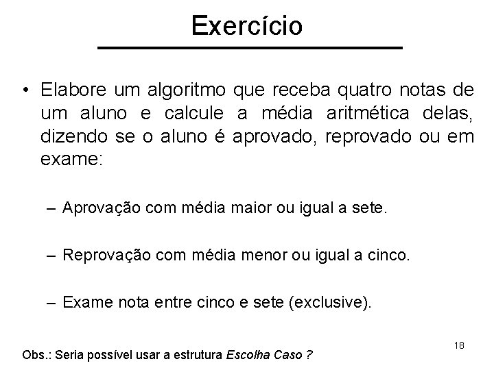 Exercício • Elabore um algoritmo que receba quatro notas de um aluno e calcule