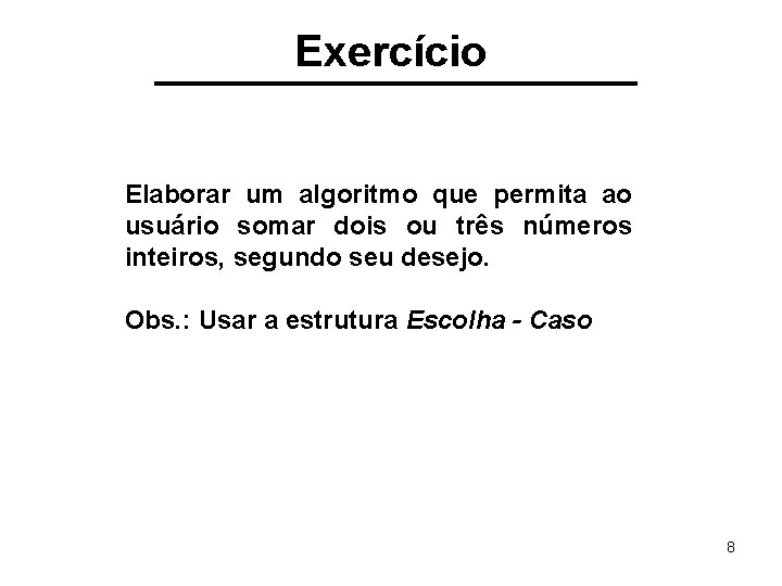 Exercício Elaborar um algoritmo que permita ao usuário somar dois ou três números inteiros,