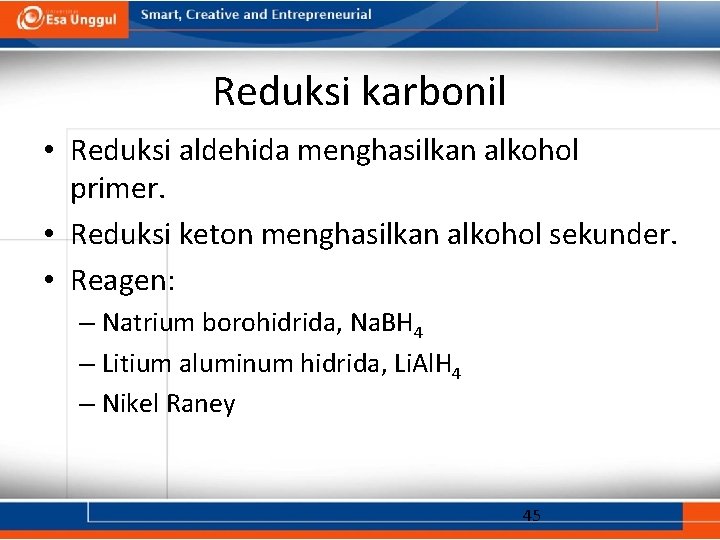 Reduksi karbonil • Reduksi aldehida menghasilkan alkohol primer. • Reduksi keton menghasilkan alkohol sekunder.