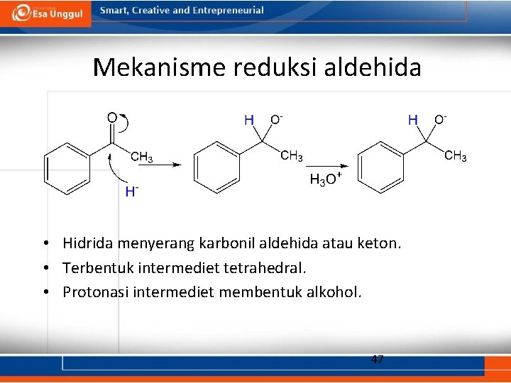 Mekanisme reduksi aldehida • Hidrida menyerang karbonil aldehida atau keton. • Terbentuk intermediet tetrahedral.