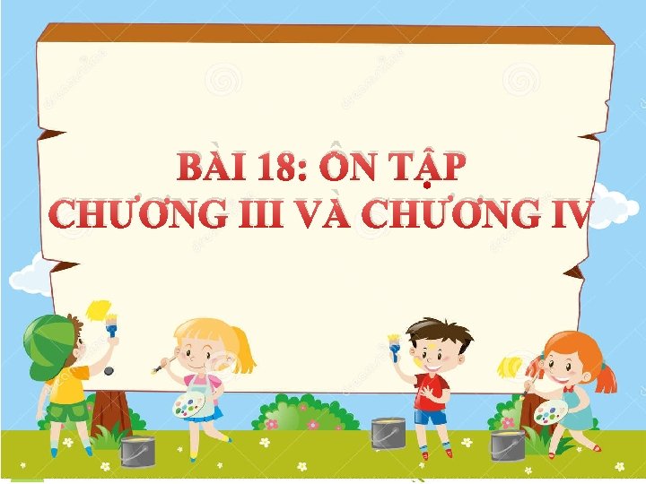 BÀI 18: ÔN TẬP CHƯƠNG III VÀ CHƯƠNG IV 