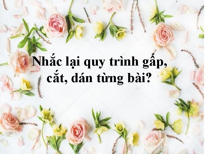 Nhắc lại quy trình gấp, cắt, dán từng bài? 