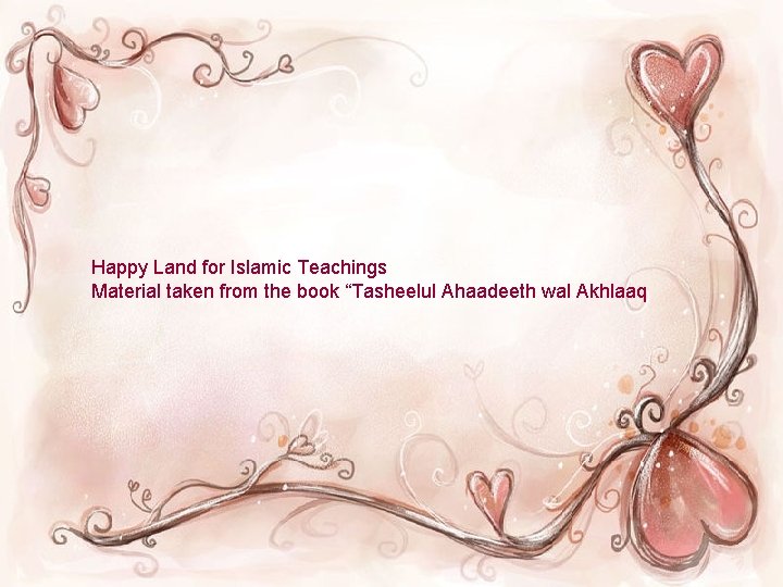 Happy Land for Islamic Teachings Material taken from the book “Tasheelul Ahaadeeth wal Akhlaaq Happy Land for Islamic Teachings Material taken from the book “Tasheelul Ahaadeeth wal Akhlaaq