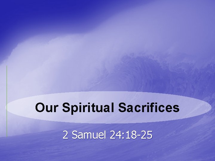 Our Spiritual Sacrifices 2 Samuel 24: 18 -25 
