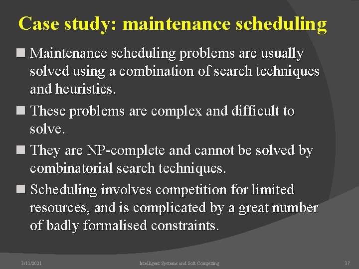 Case study: maintenance scheduling n Maintenance scheduling problems are usually solved using a combination