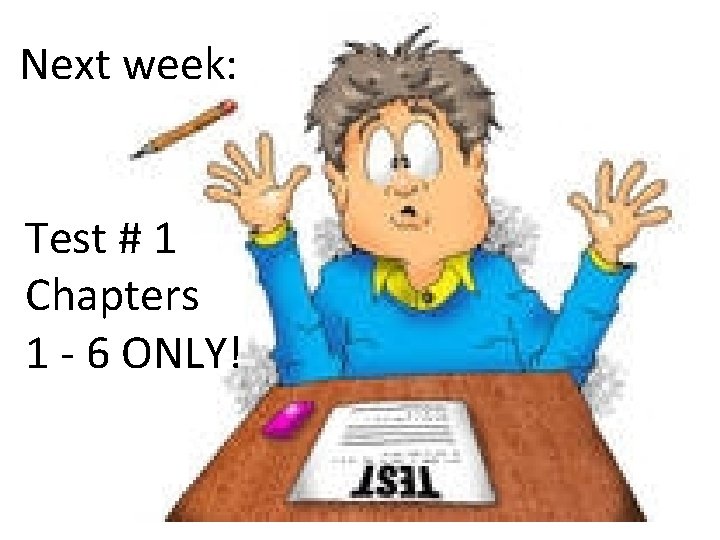 Next week: Test # 1 Chapters 1 - 6 ONLY! Next week: Test # 1 Chapters 1 - 6 ONLY!