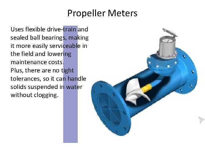 Propeller Meters Uses flexible drive-train and sealed ball bearings, making it more easily serviceable Propeller Meters Uses flexible drive-train and sealed ball bearings, making it more easily serviceable