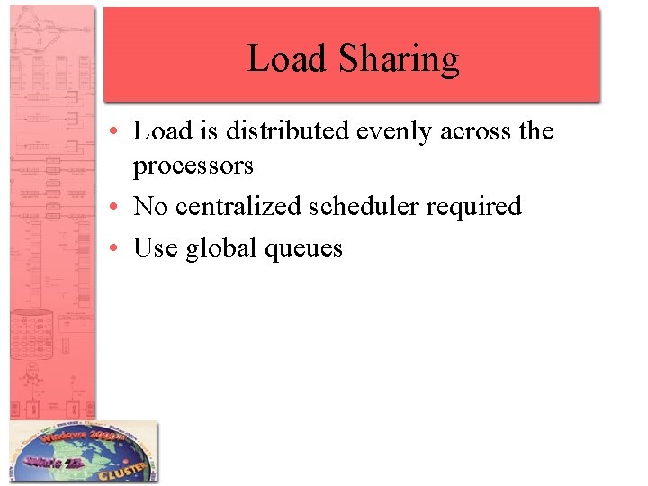 Load Sharing • Load is distributed evenly across the processors • No centralized scheduler