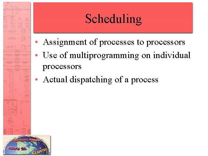 Scheduling • Assignment of processes to processors • Use of multiprogramming on individual processors