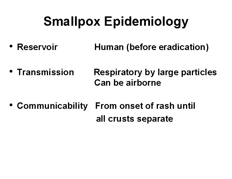 Smallpox Epidemiology • Reservoir Human (before eradication) • Transmission Respiratory by large particles Can