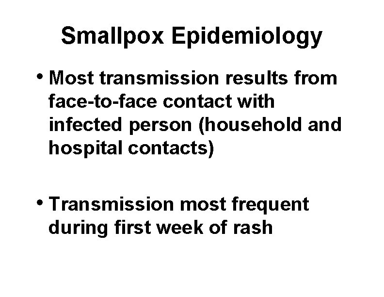 Smallpox Epidemiology • Most transmission results from face-to-face contact with infected person (household and