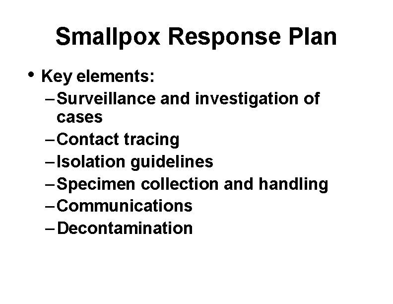 Smallpox Response Plan • Key elements: – Surveillance and investigation of cases – Contact